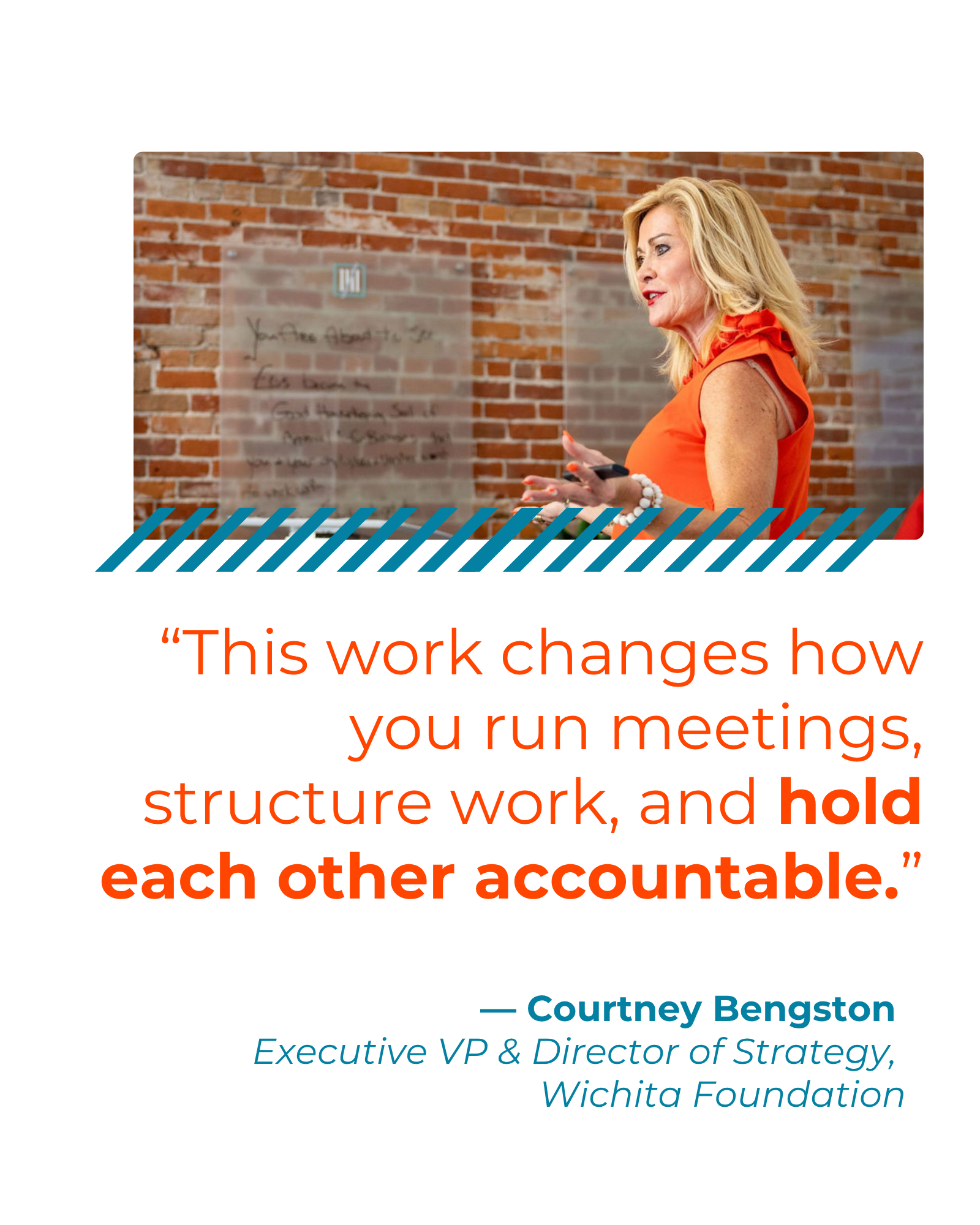"This work changes how you run meetings, structure work, and hold each other accountable." - Courtney Bengston, Executive VP & Director of Strategy, Wichita Foundation